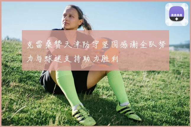 克雷桑赞天津防守坚固感谢全队努力与球迷支持助力胜利