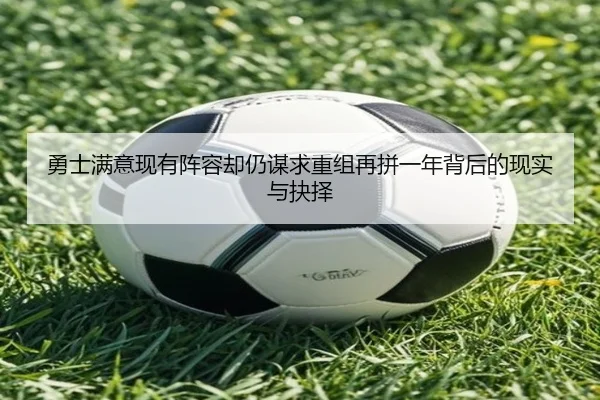 勇士满意现有阵容却仍谋求重组再拼一年背后的现实与抉择