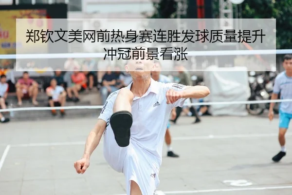 郑钦文美网前热身赛连胜发球质量提升 冲冠前景看涨