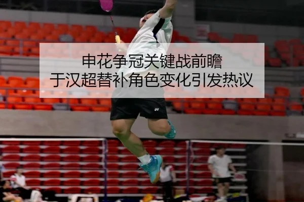 申花争冠关键战前瞻 于汉超替补角色变化引发热议